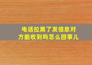 电话拉黑了发信息对方能收到吗怎么回事儿