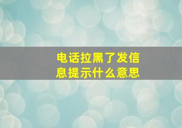 电话拉黑了发信息提示什么意思