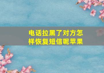 电话拉黑了对方怎样恢复短信呢苹果