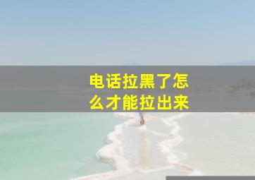 电话拉黑了怎么才能拉出来