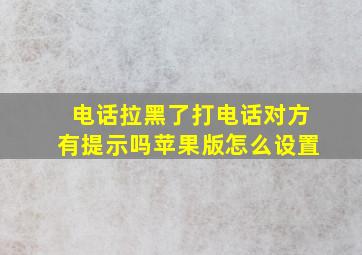 电话拉黑了打电话对方有提示吗苹果版怎么设置