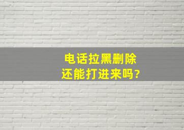 电话拉黑删除还能打进来吗?