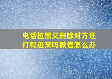 电话拉黑又删除对方还打得进来吗微信怎么办