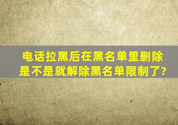 电话拉黑后在黑名单里删除是不是就解除黑名单限制了?