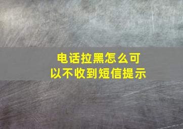 电话拉黑怎么可以不收到短信提示