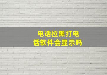 电话拉黑打电话软件会显示吗