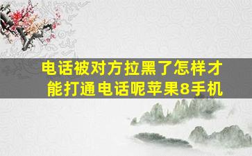 电话被对方拉黑了怎样才能打通电话呢苹果8手机