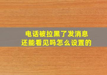 电话被拉黑了发消息还能看见吗怎么设置的