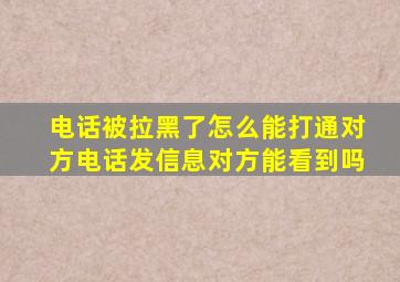 电话被拉黑了怎么能打通对方电话发信息对方能看到吗