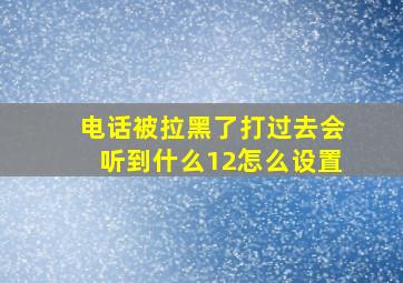 电话被拉黑了打过去会听到什么12怎么设置