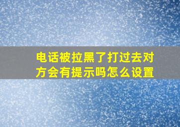 电话被拉黑了打过去对方会有提示吗怎么设置