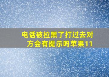 电话被拉黑了打过去对方会有提示吗苹果11