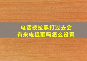 电话被拉黑打过去会有来电提醒吗怎么设置