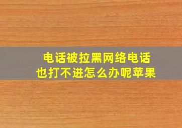 电话被拉黑网络电话也打不进怎么办呢苹果