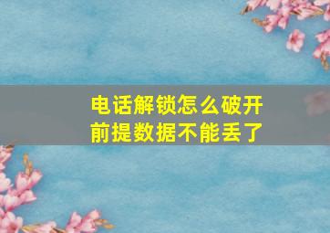 电话解锁怎么破开前提数据不能丢了