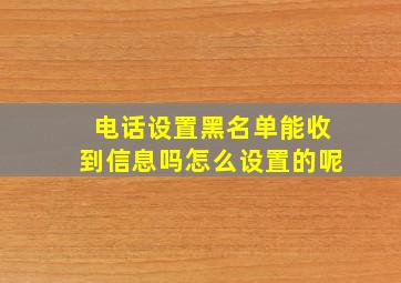 电话设置黑名单能收到信息吗怎么设置的呢