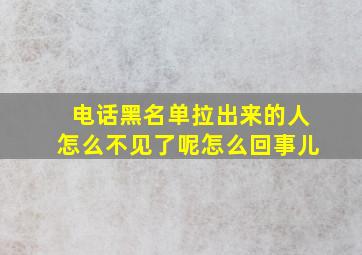 电话黑名单拉出来的人怎么不见了呢怎么回事儿