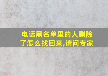 电话黑名单里的人删除了怎么找回来,请问专家