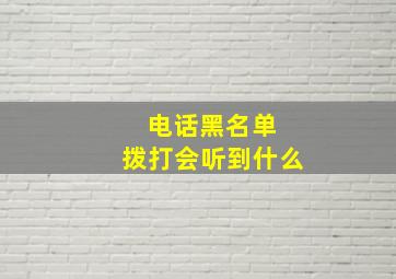 电话黑名单 拨打会听到什么