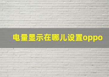 电量显示在哪儿设置oppo