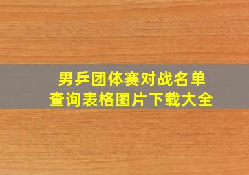 男乒团体赛对战名单查询表格图片下载大全