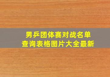 男乒团体赛对战名单查询表格图片大全最新