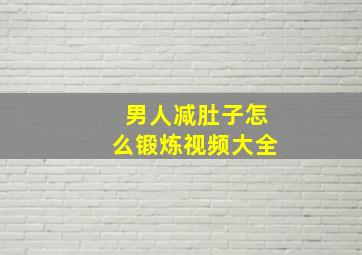 男人减肚子怎么锻炼视频大全