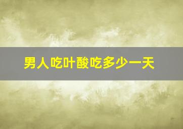 男人吃叶酸吃多少一天