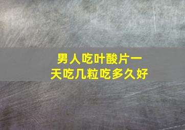 男人吃叶酸片一天吃几粒吃多久好