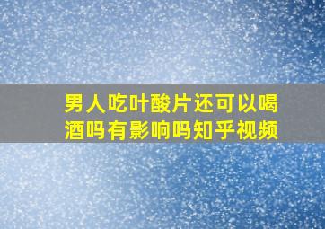 男人吃叶酸片还可以喝酒吗有影响吗知乎视频