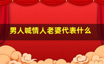 男人喊情人老婆代表什么