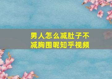 男人怎么减肚子不减胸围呢知乎视频