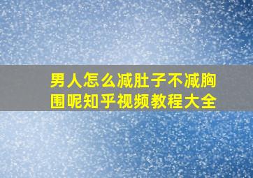 男人怎么减肚子不减胸围呢知乎视频教程大全