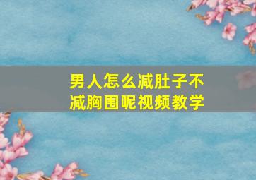 男人怎么减肚子不减胸围呢视频教学