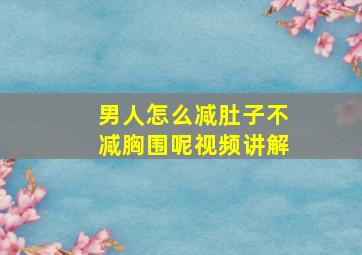 男人怎么减肚子不减胸围呢视频讲解