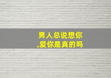 男人总说想你,爱你是真的吗