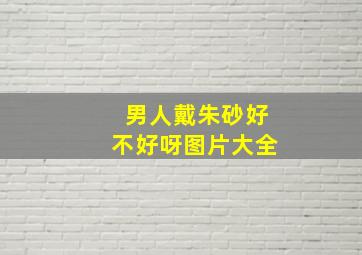 男人戴朱砂好不好呀图片大全