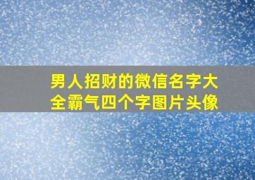 男人招财的微信名字大全霸气四个字图片头像