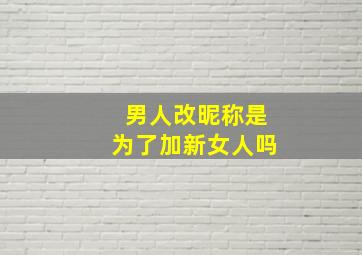 男人改昵称是为了加新女人吗