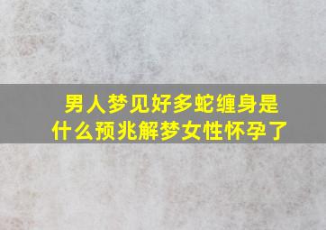 男人梦见好多蛇缠身是什么预兆解梦女性怀孕了