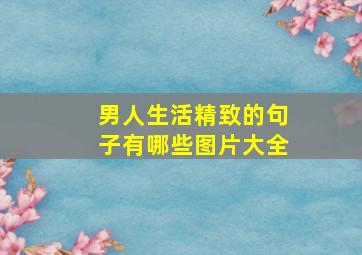 男人生活精致的句子有哪些图片大全