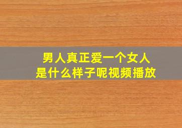 男人真正爱一个女人是什么样子呢视频播放