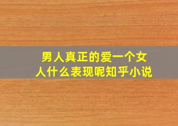 男人真正的爱一个女人什么表现呢知乎小说