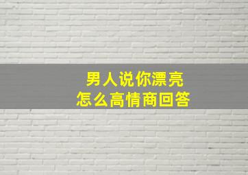 男人说你漂亮怎么高情商回答