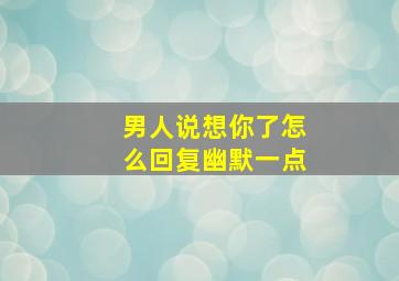 男人说想你了怎么回复幽默一点