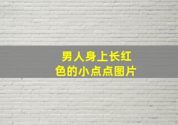 男人身上长红色的小点点图片