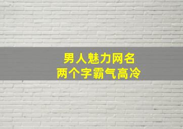 男人魅力网名两个字霸气高冷