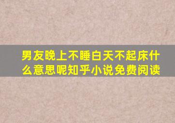 男友晚上不睡白天不起床什么意思呢知乎小说免费阅读