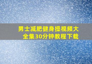 男士减肥健身操视频大全集30分钟教程下载