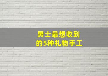 男士最想收到的5种礼物手工